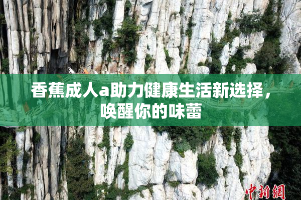 香蕉成人a助力健康生活新选择，唤醒你的味蕾