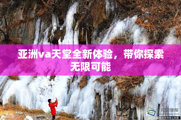 亚洲va天堂全新体验，带你探索无限可能