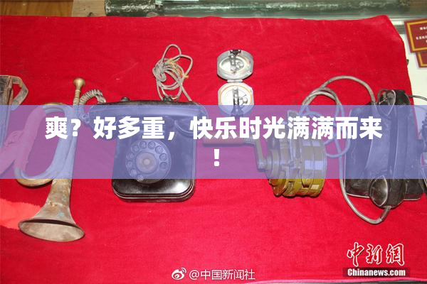 爽？好多重，快乐时光满满而来！