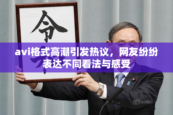 avi格式高潮引发热议，网友纷纷表达不同看法与感受