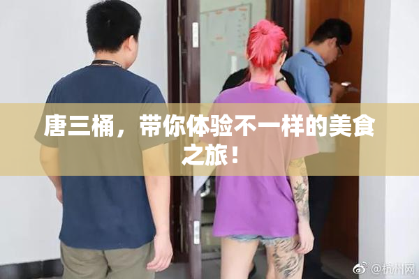 唐三桶，带你体验不一样的美食之旅！