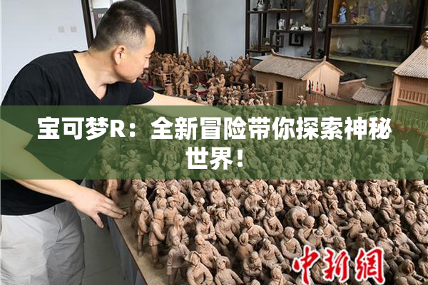 宝可梦R：全新冒险带你探索神秘世界！