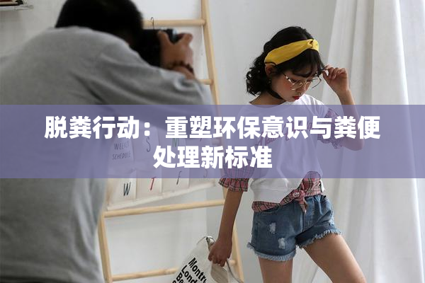 脱粪行动：重塑环保意识与粪便处理新标准