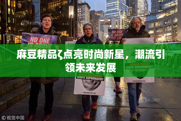麻豆精品ζ点亮时尚新星，潮流引领未来发展