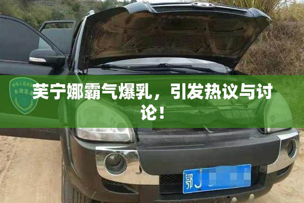 芙宁娜霸气爆乳，引发热议与讨论！