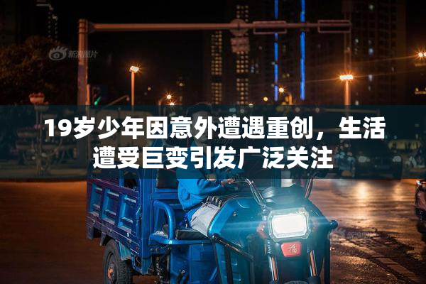 19岁少年因意外遭遇重创，生活遭受巨变引发广泛关注