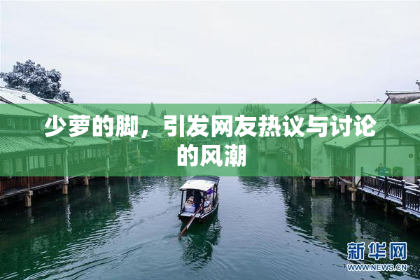 少萝的脚，引发网友热议与讨论的风潮
