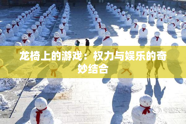 龙椅上的游戏：权力与娱乐的奇妙结合