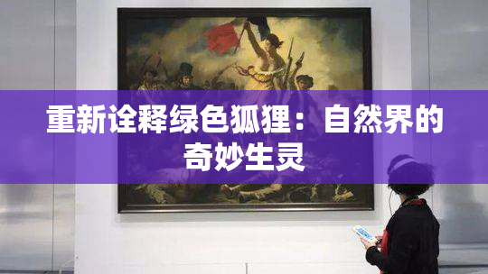 重新诠释绿色狐狸：自然界的奇妙生灵