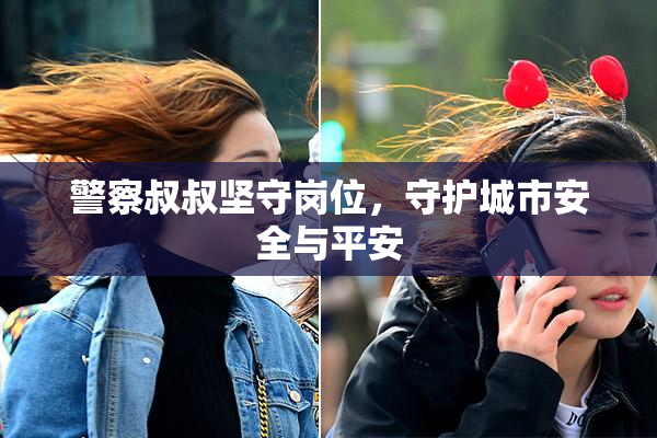 警察叔叔坚守岗位，守护城市安全与平安