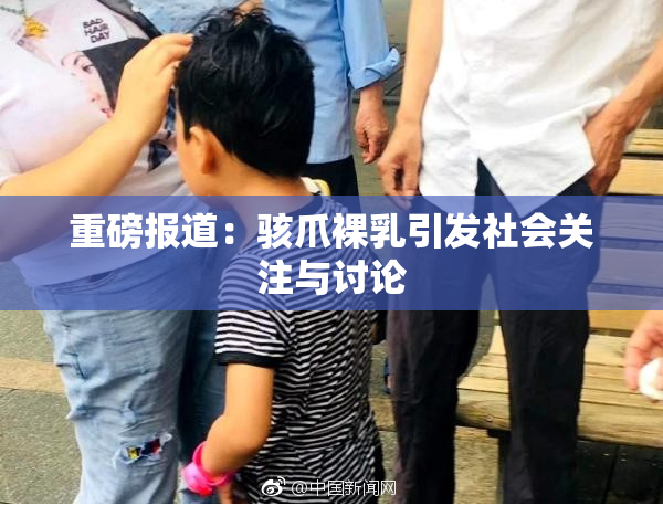 重磅报道：骇爪裸乳引发社会关注与讨论