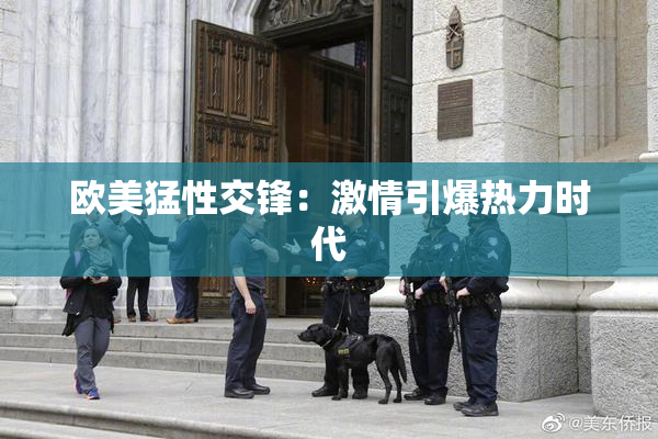 欧美猛性交锋：激情引爆热力时代