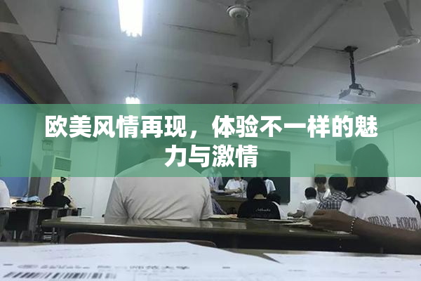 欧美风情再现，体验不一样的魅力与激情