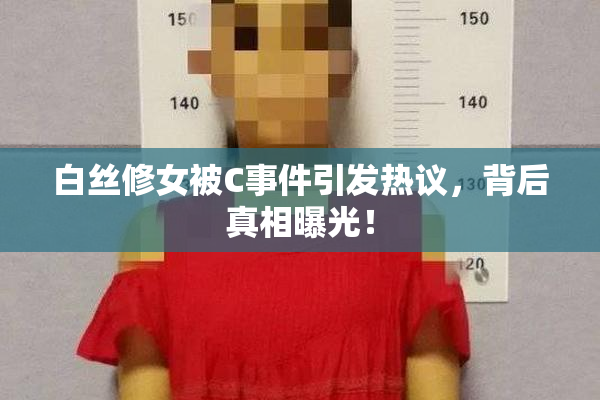 白丝修女被C事件引发热议，背后真相曝光！