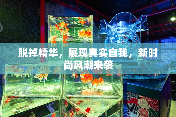 脱掉精华，展现真实自我，新时尚风潮来袭