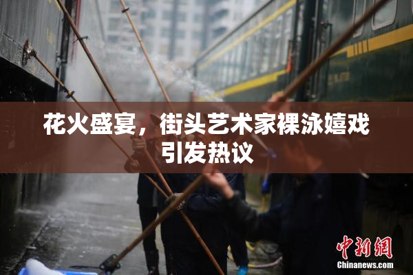 花火盛宴，街头艺术家裸泳嬉戏引发热议