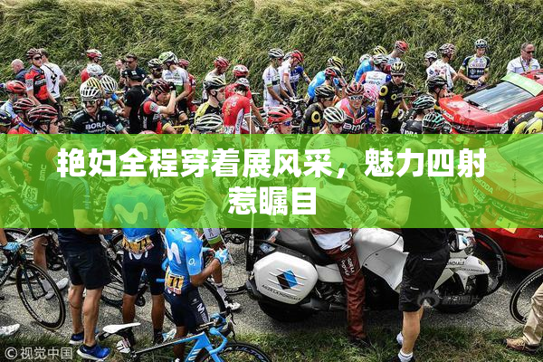 艳妇全程穿着展风采，魅力四射惹瞩目
