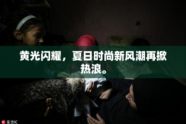 黄光闪耀，夏日时尚新风潮再掀热浪。