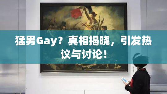 猛男Gay？真相揭晓，引发热议与讨论！
