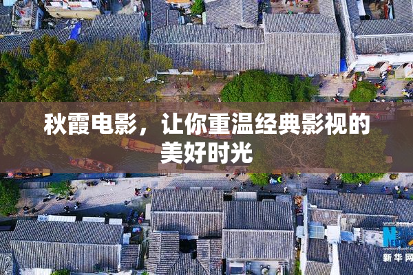 秋霞电影，让你重温经典影视的美好时光