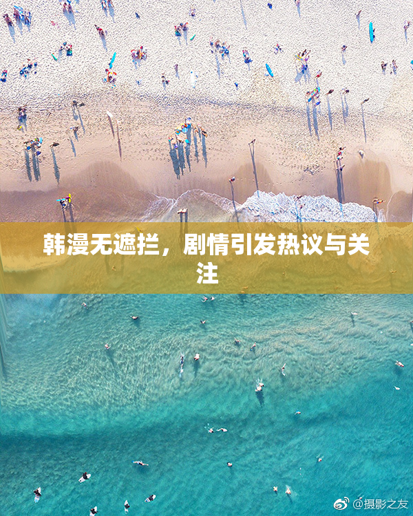 韩漫无遮拦，剧情引发热议与关注
