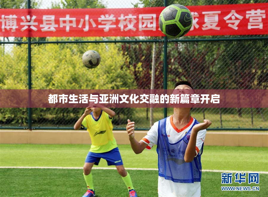 都市生活与亚洲文化交融的新篇章开启
