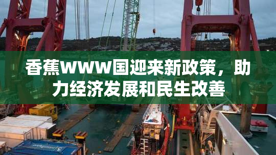 香蕉WWW国迎来新政策，助力经济发展和民生改善