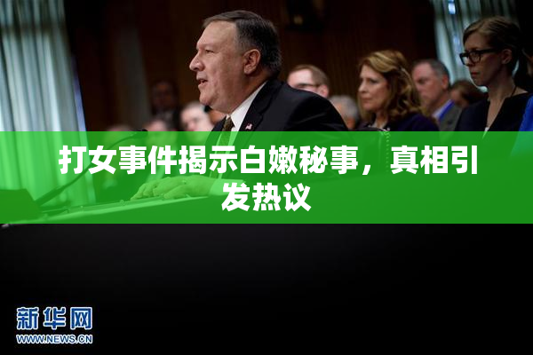 打女事件揭示白嫩秘事，真相引发热议