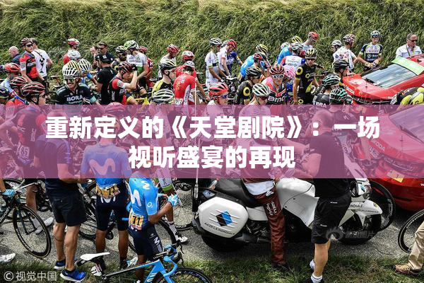 重新定义的《天堂剧院》：一场视听盛宴的再现