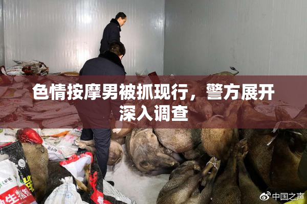 色情按摩男被抓现行，警方展开深入调查