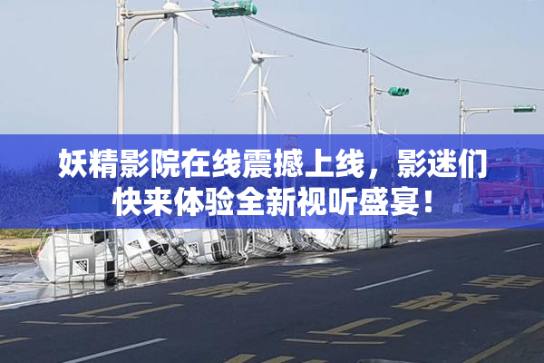 妖精影院在线震撼上线，影迷们快来体验全新视听盛宴！