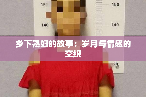 乡下熟妇的故事：岁月与情感的交织