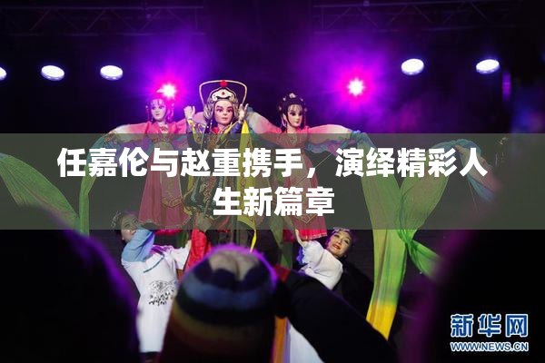 任嘉伦与赵重携手，演绎精彩人生新篇章