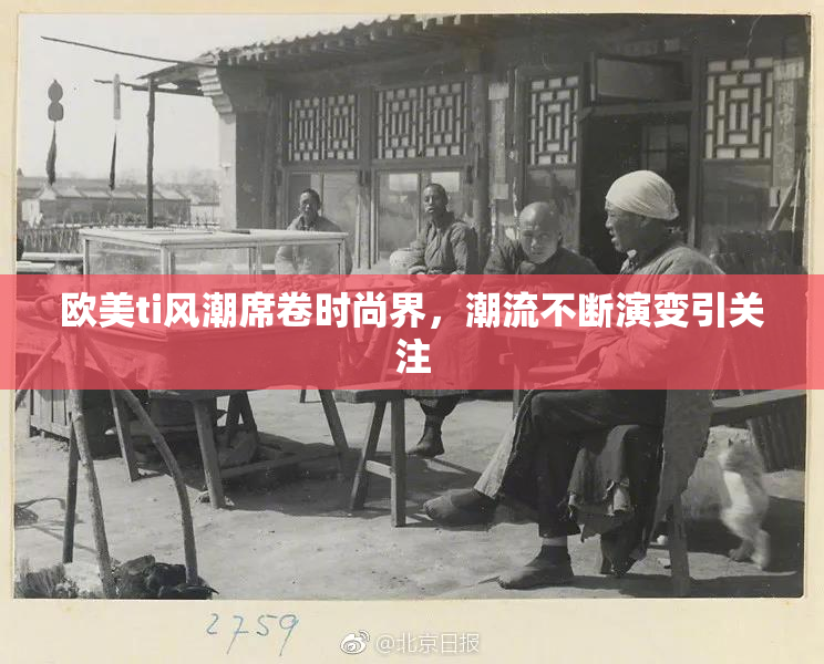 欧美ti风潮席卷时尚界，潮流不断演变引关注