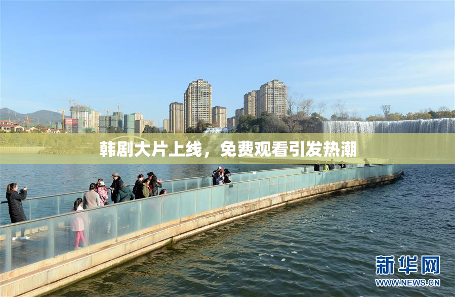 韩剧大片上线，免费观看引发热潮