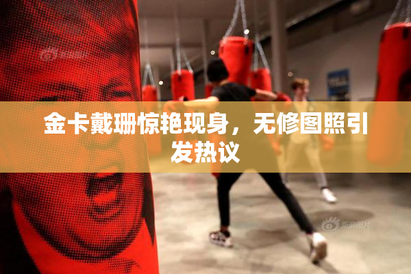 金卡戴珊惊艳现身，无修图照引发热议