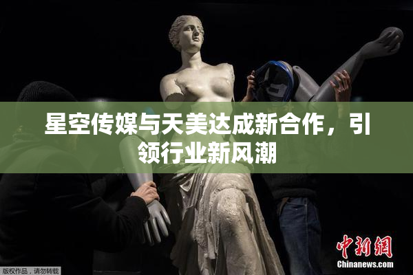 星空传媒与天美达成新合作，引领行业新风潮