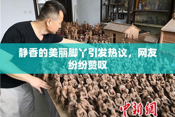 静香的美丽脚丫引发热议，网友纷纷赞叹