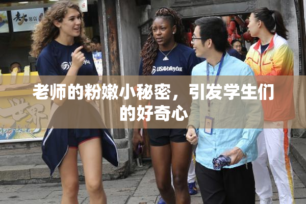老师的粉嫩小秘密，引发学生们的好奇心
