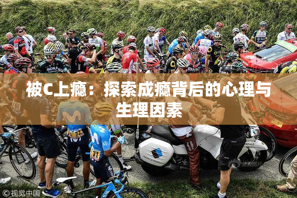 被C上瘾：探索成瘾背后的心理与生理因素