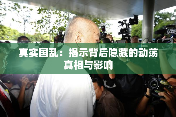 真实国乱：揭示背后隐藏的动荡真相与影响