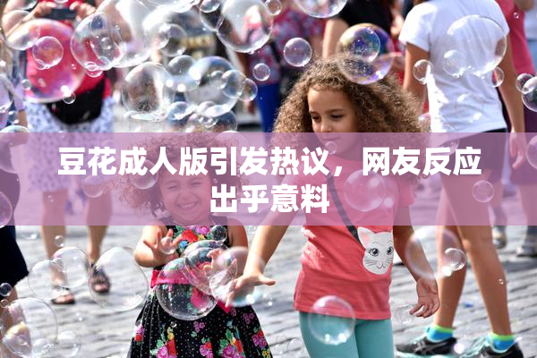 豆花成人版引发热议，网友反应出乎意料