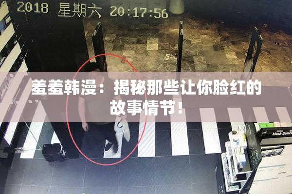 羞羞韩漫：揭秘那些让你脸红的故事情节！