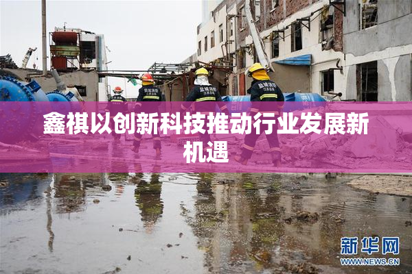 鑫祺以创新科技推动行业发展新机遇