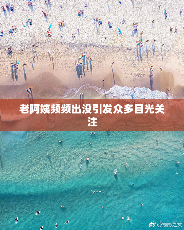 老阿姨频频出没引发众多目光关注