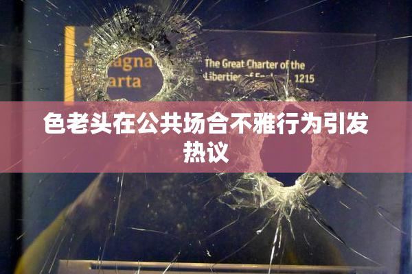 色老头在公共场合不雅行为引发热议