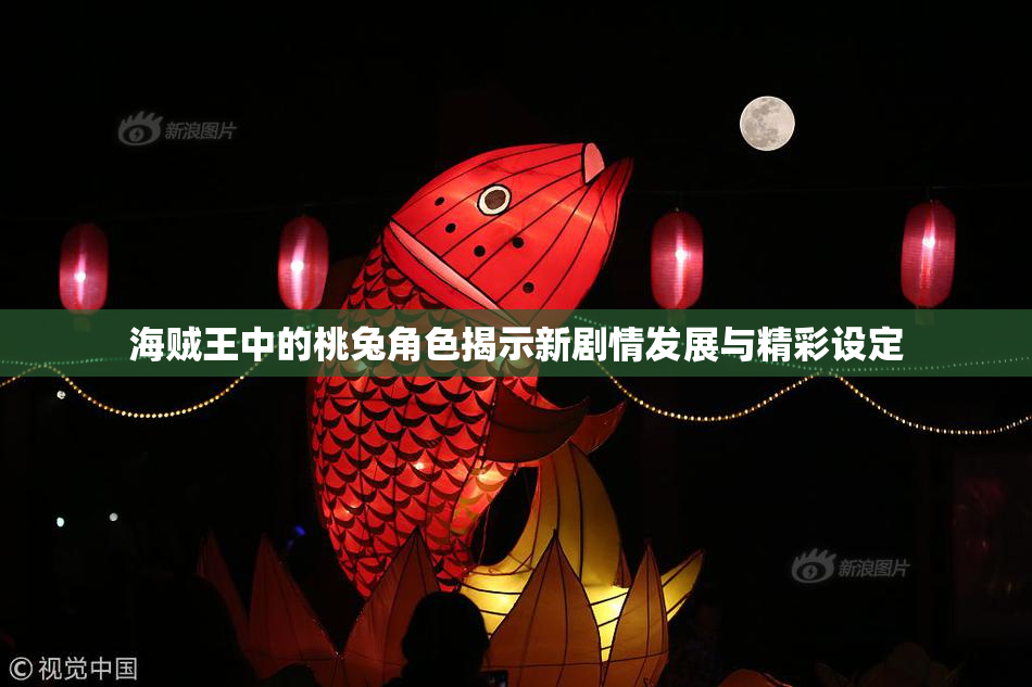 海贼王中的桃兔角色揭示新剧情发展与精彩设定