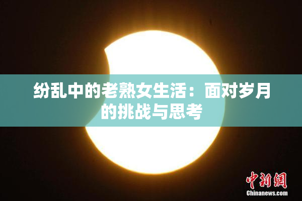 纷乱中的老熟女生活：面对岁月的挑战与思考