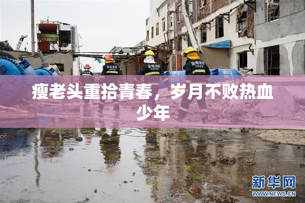 瘦老头重拾青春，岁月不败热血少年
