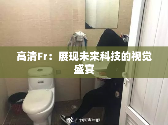 高清Fr：展现未来科技的视觉盛宴